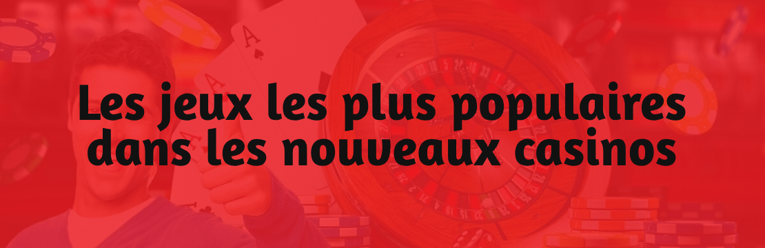Les jeux les plus populaires dans les nouveaux casinos